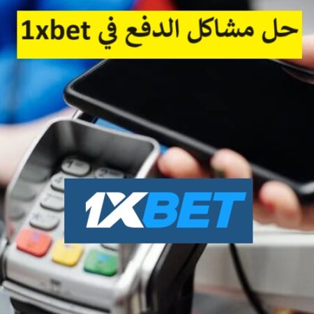 مشاكل الدفع في 1xbet وكيفية تقديم شكوي وان اكس بيت