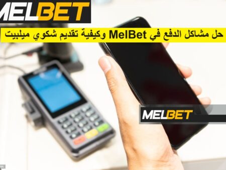 مشاكل الدفع في Melbet وكيفية تقديم شكوي ميلبيت
