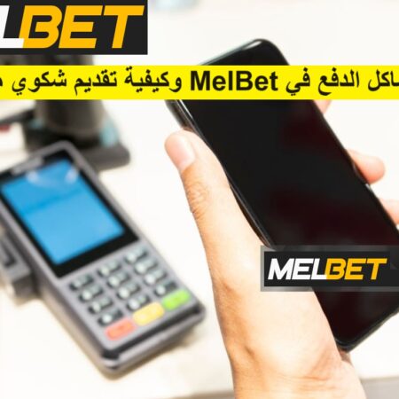 مشاكل الدفع في Melbet وكيفية تقديم شكوي ميلبيت