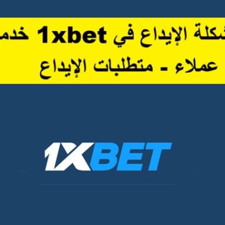 حل مشكلة الإيداع في 1xBet خدمة عملاء – متطلبات الإيداع