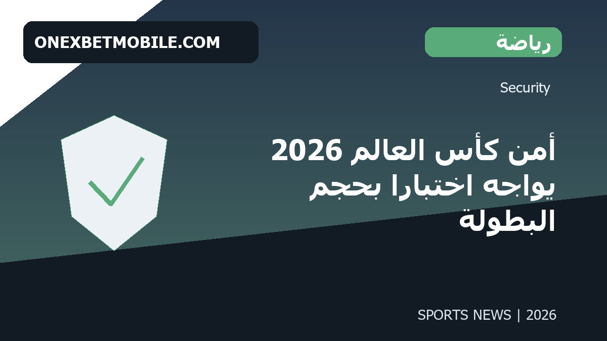 أمن كأس العالم 2026 يواجه اختباراً بحجم البطولة